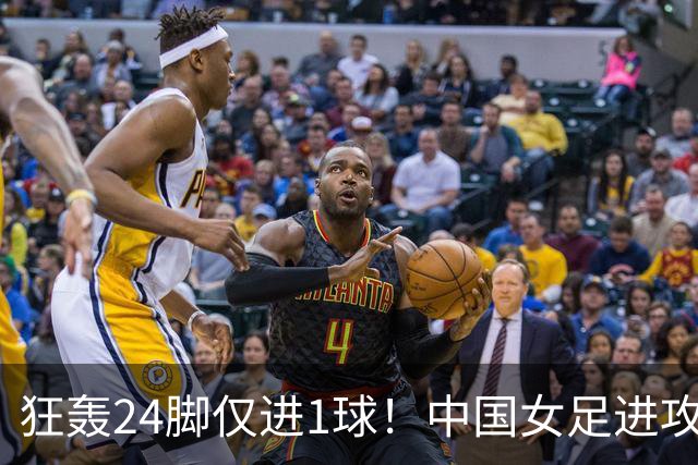 狂轰24脚仅进1球！中国女足进攻效率堪忧无缘亚运连胜